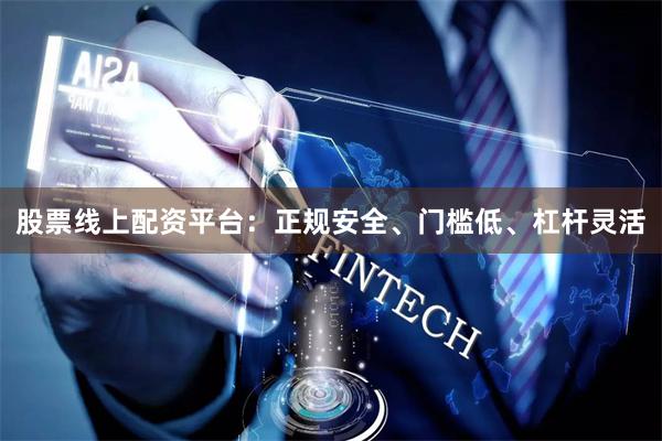 股票线上配资平台：正规安全、门槛低、杠杆灵活
