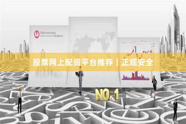 股票网上配资平台推荐｜正规安全