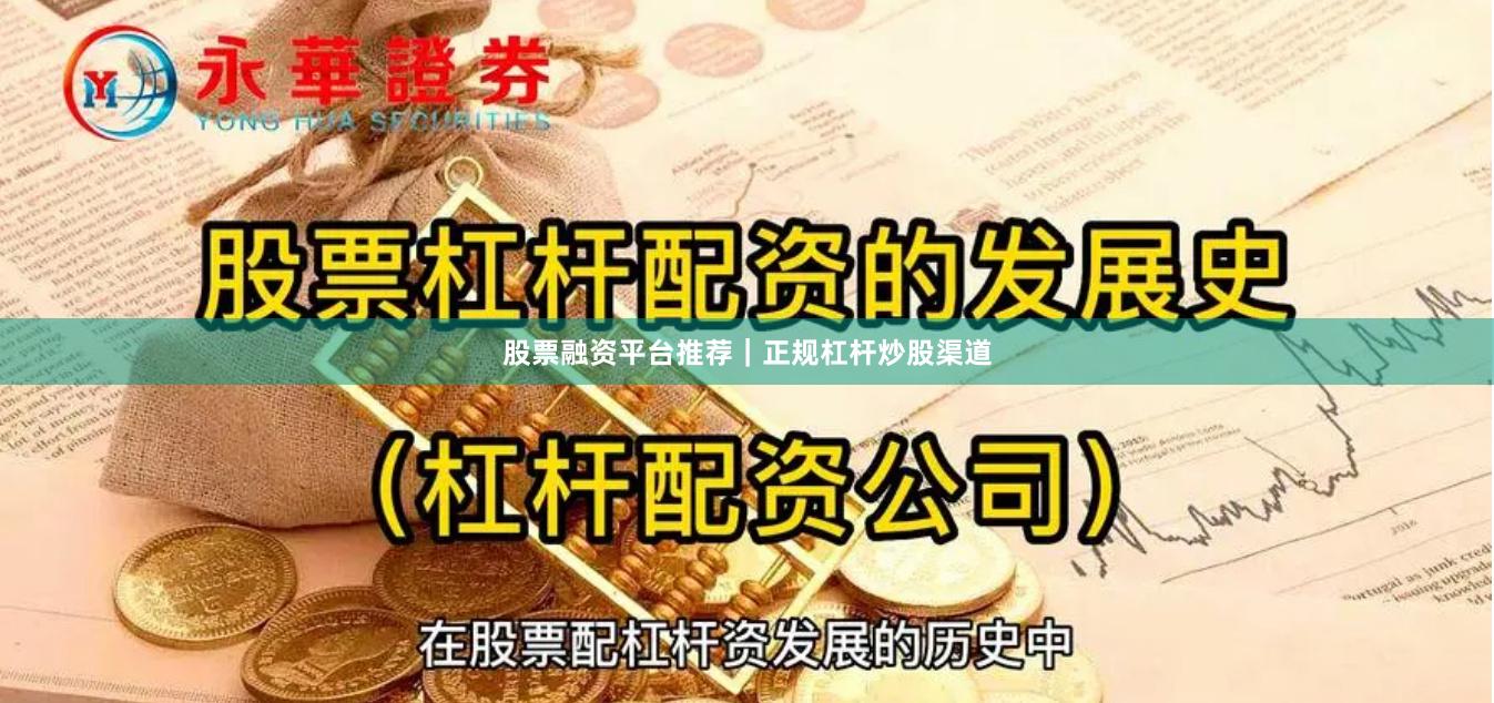股票融资平台推荐｜正规杠杆炒股渠道