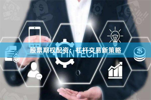 股票期权配资：杠杆交易新策略