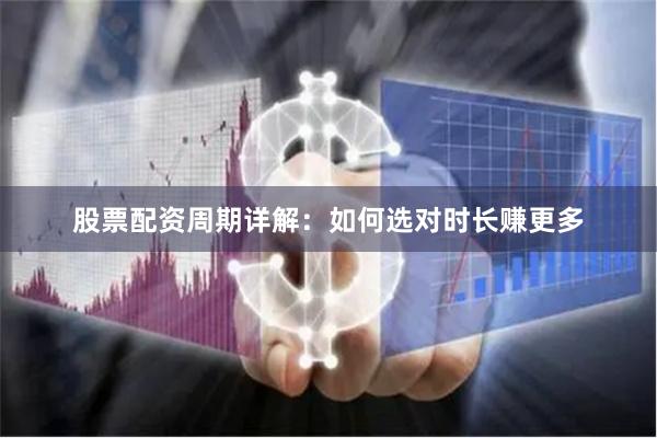 股票配资周期详解：如何选对时长赚更多