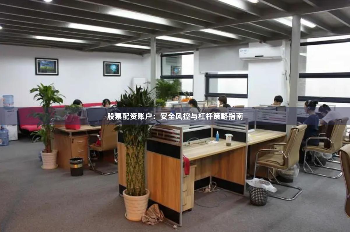 股票配资账户：安全风控与杠杆策略指南