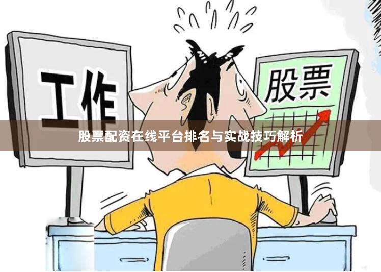 股票配资在线平台排名与实战技巧解析