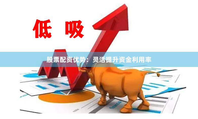 股票配资优势：灵活提升资金利用率