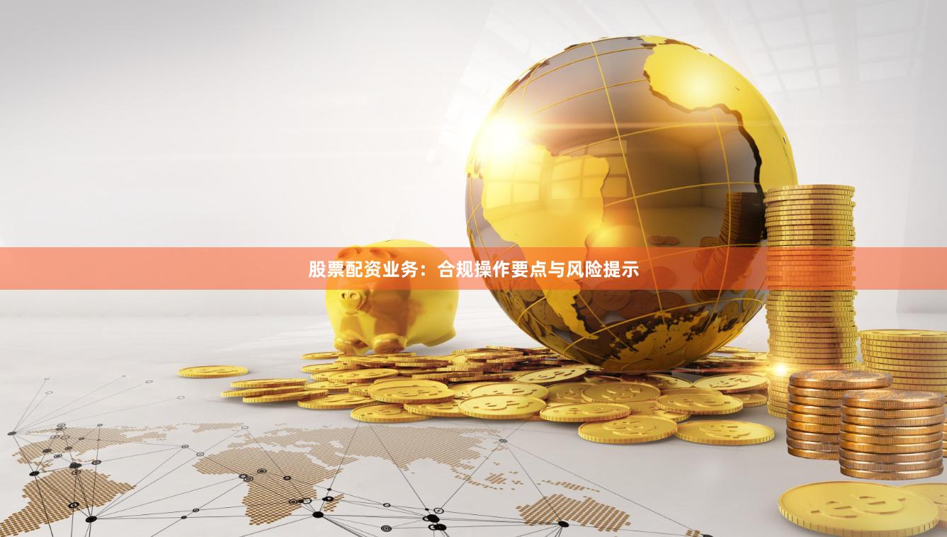 股票配资业务：合规操作要点与风险提示