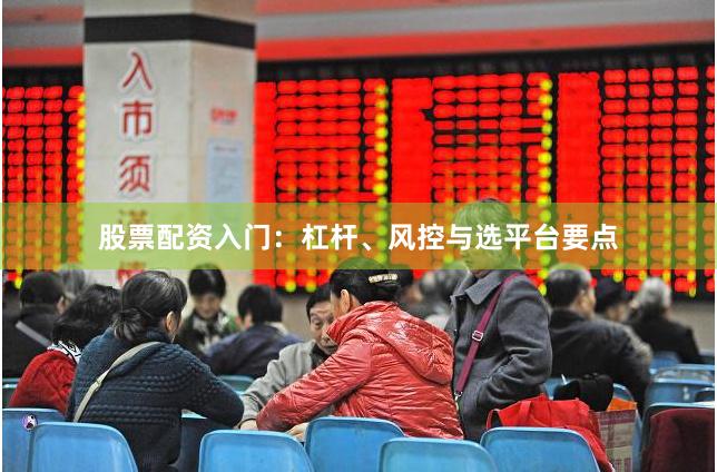 股票配资入门：杠杆、风控与选平台要点