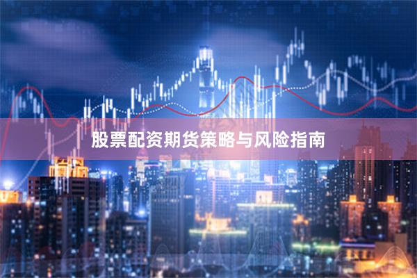 股票配资期货策略与风险指南
