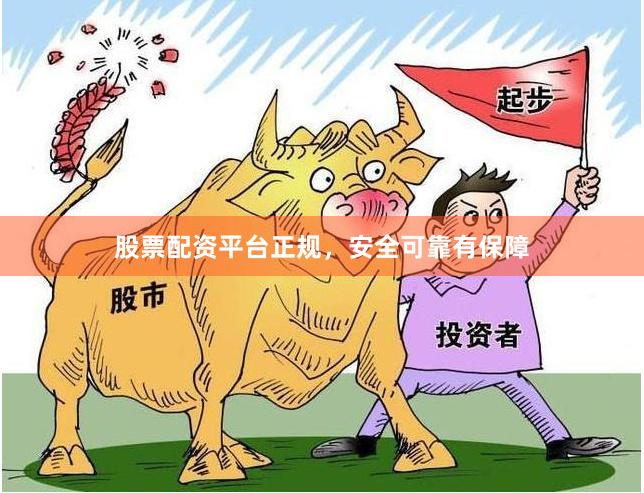 股票配资平台正规，安全可靠有保障