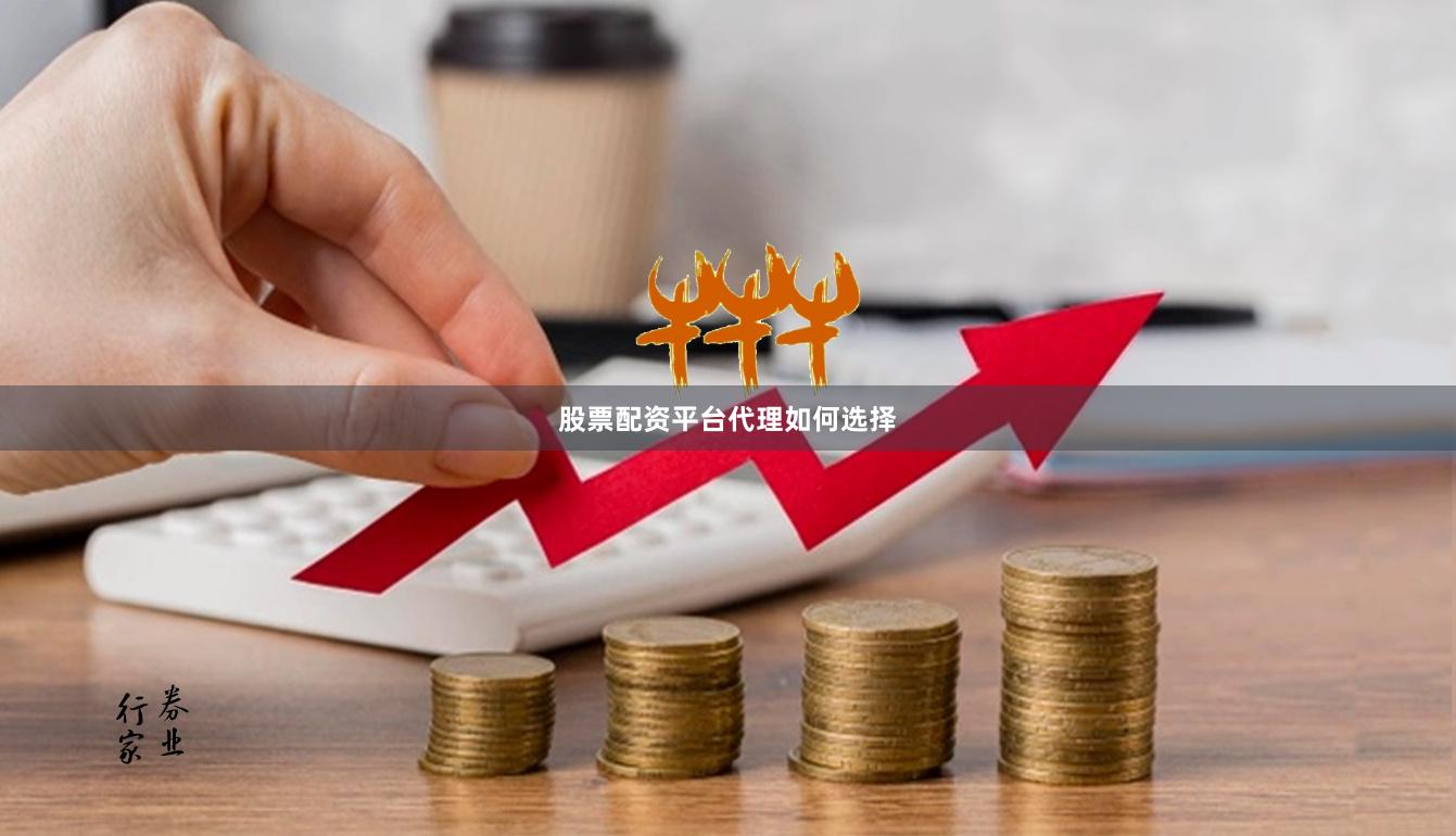 股票配资平台代理如何选择