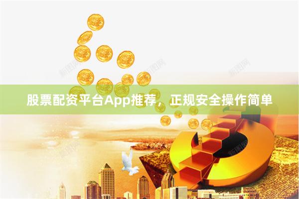 股票配资平台App推荐，正规安全操作简单