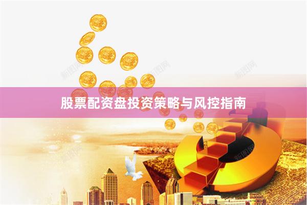 股票配资盘投资策略与风控指南
