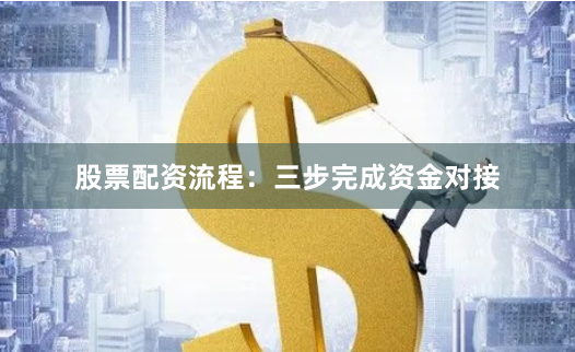 股票配资流程：三步完成资金对接
