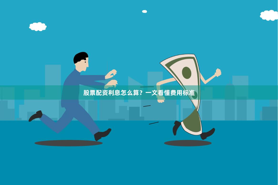 股票配资利息怎么算？一文看懂费用标准