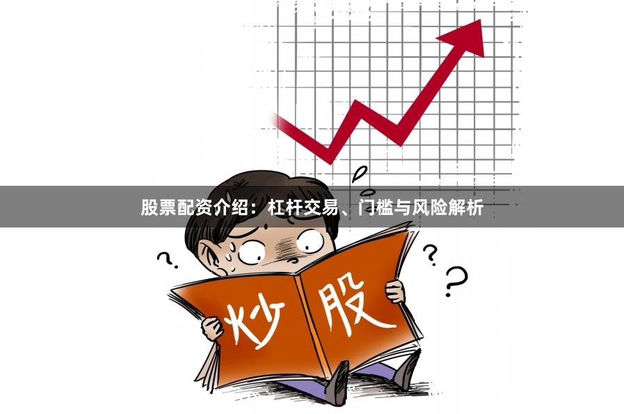 股票配资介绍：杠杆交易、门槛与风险解析