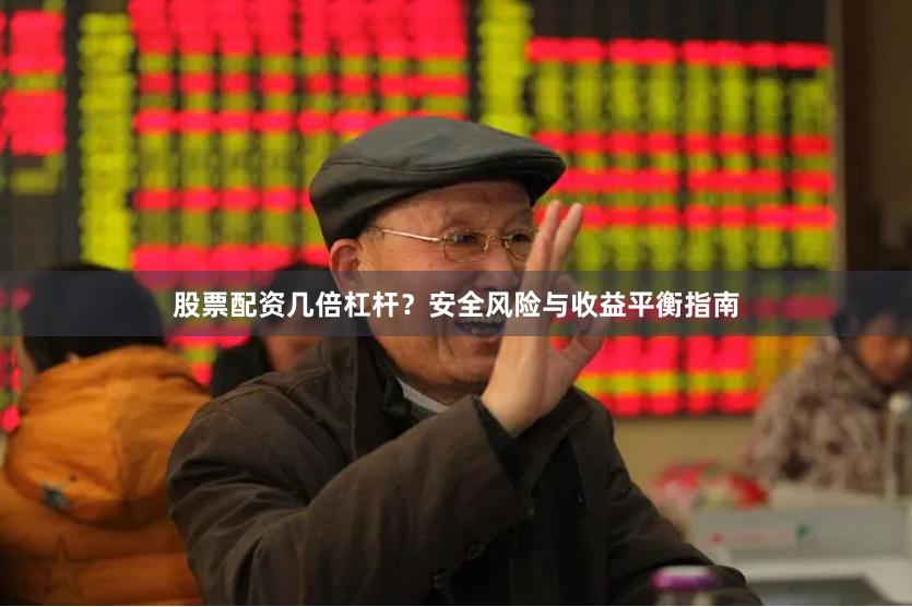 股票配资几倍杠杆？安全风险与收益平衡指南