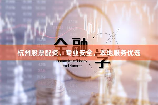 杭州股票配资，专业安全，本地服务优选
