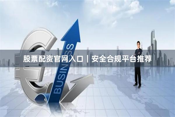 股票配资官网入口｜安全合规平台推荐