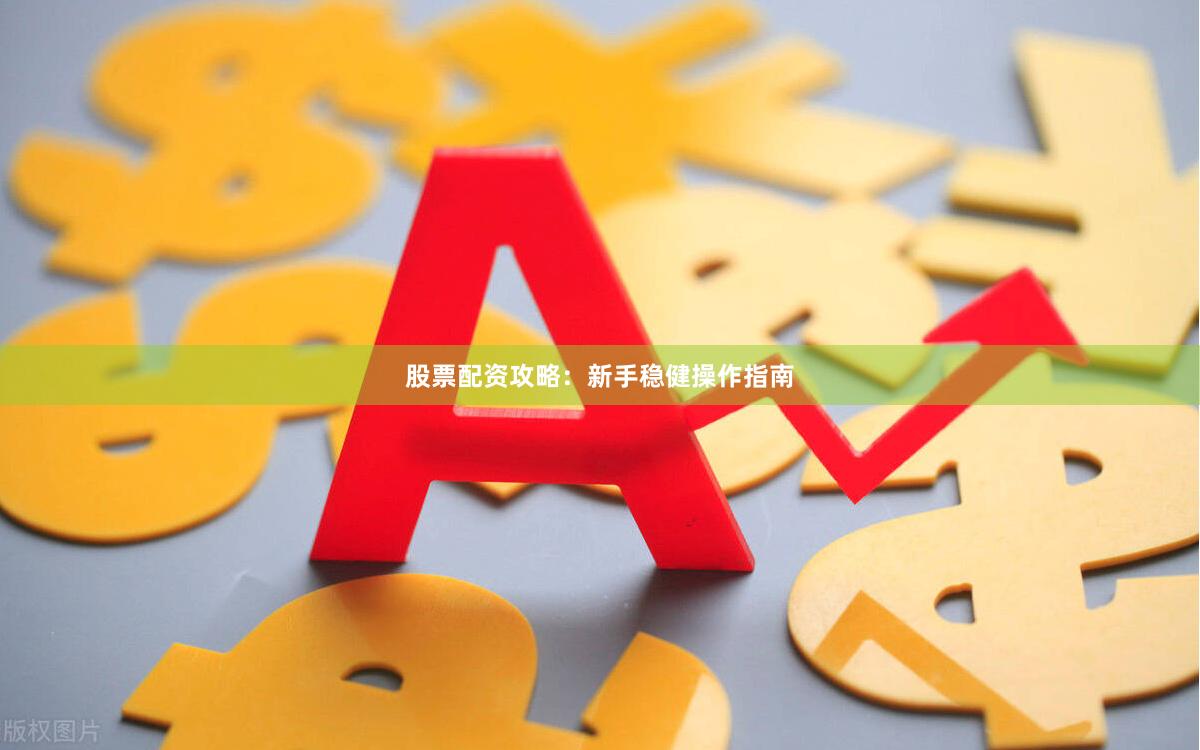 股票配资攻略：新手稳健操作指南