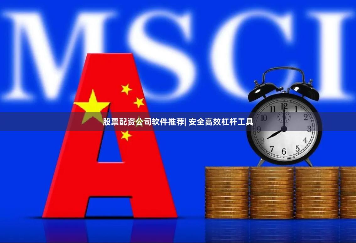 股票配资公司软件推荐| 安全高效杠杆工具