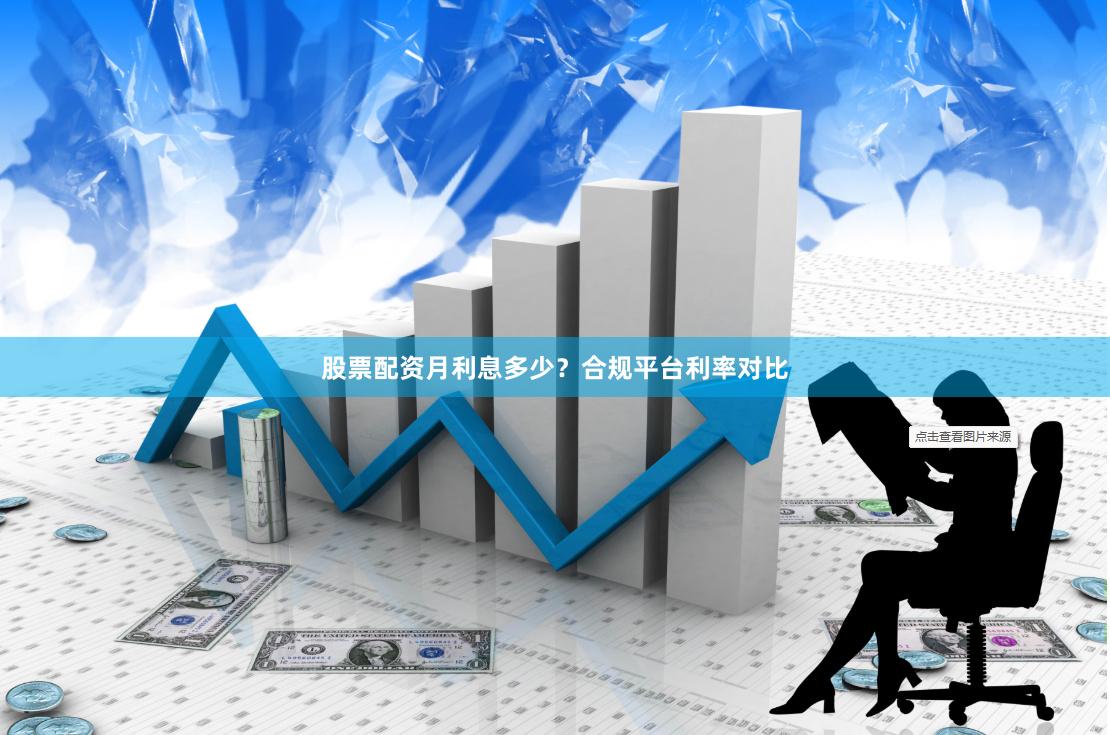 股票配资月利息多少？合规平台利率对比