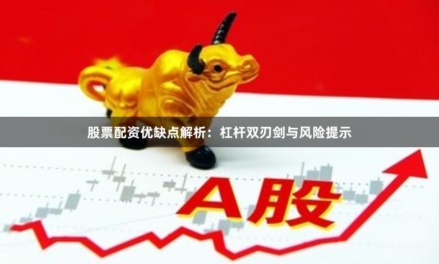 股票配资优缺点解析：杠杆双刃剑与风险提示