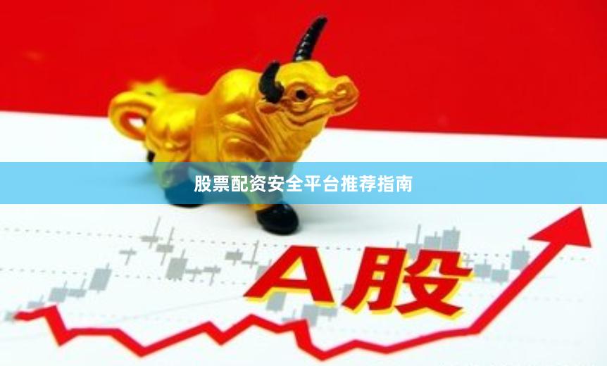 股票配资安全平台推荐指南