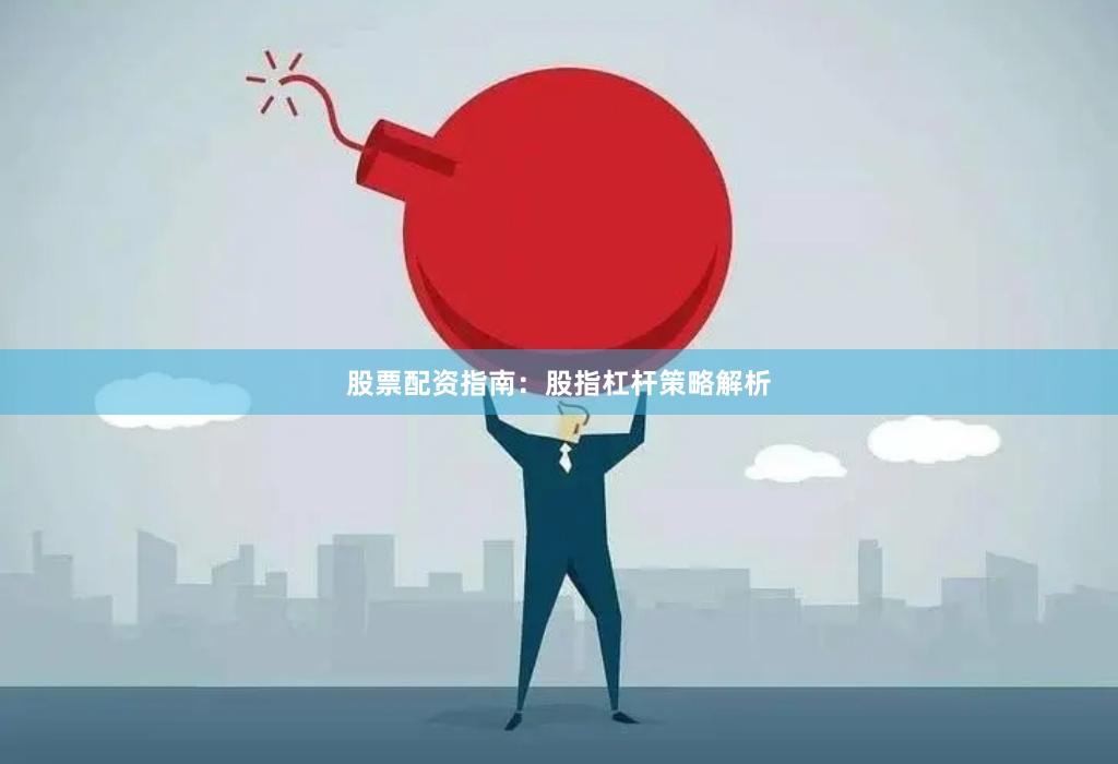 股票配资指南：股指杠杆策略解析