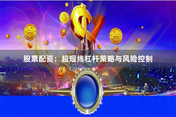 股票配资：超短线杠杆策略与风险控制
