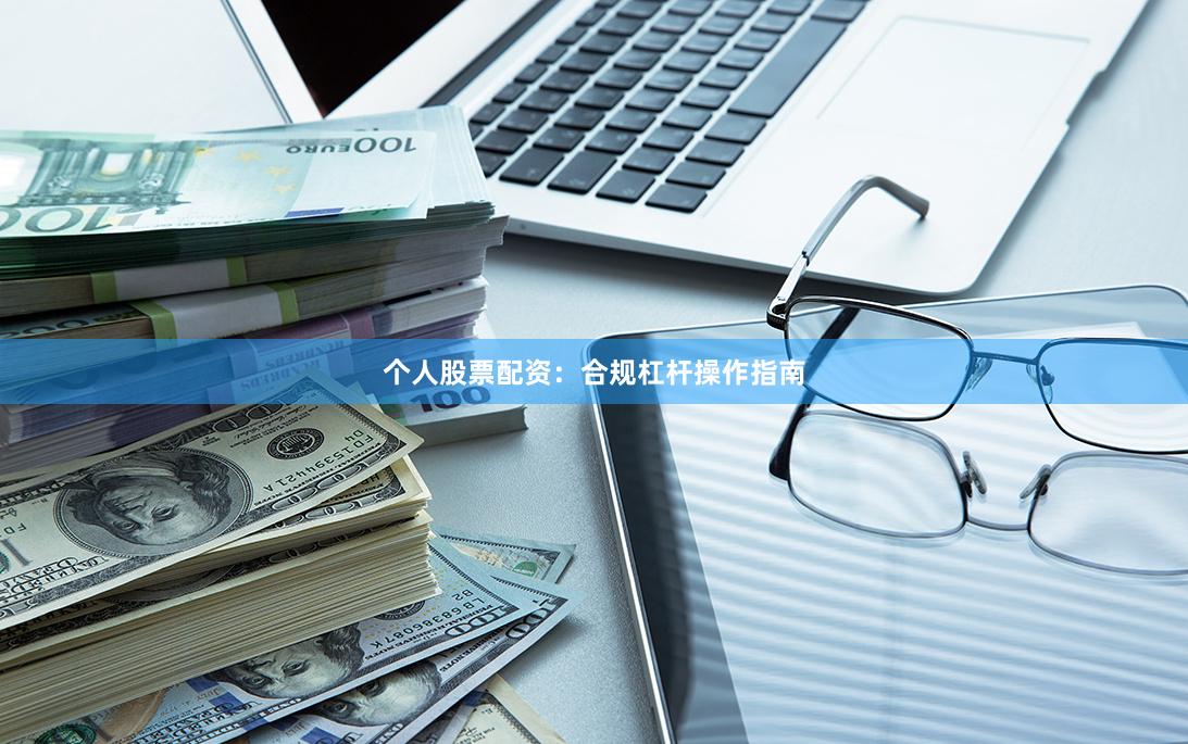 个人股票配资：合规杠杆操作指南