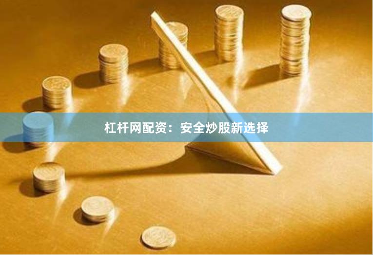 杠杆网配资：安全炒股新选择