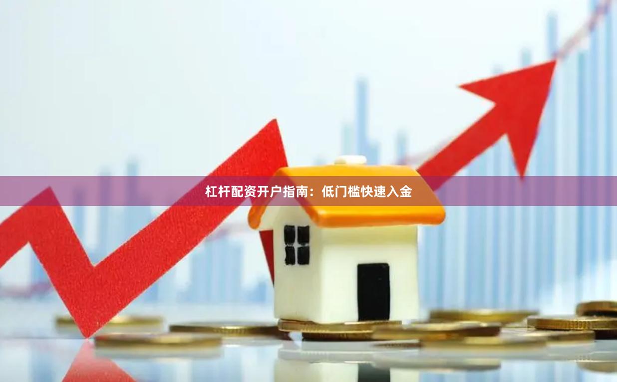 杠杆配资开户指南：低门槛快速入金