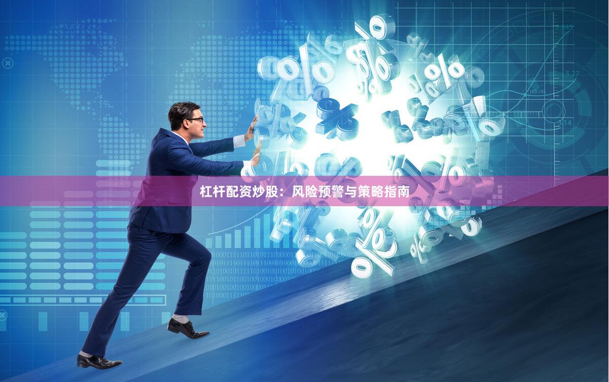 杠杆配资炒股：风险预警与策略指南
